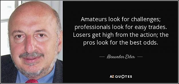 Click to Enlarge

Name: quote-amateurs-look-for-challenges-professionals-look-for-easy-trades-losers-get-high-from-alexa.jpg
Size: 70 KB