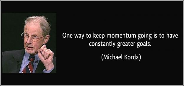 Click to Enlarge

Name: one-way-to-keep-momentum-going-is-to-have-constantly-greater-goals-michael-korda-104513.jpg
Size: 56 KB