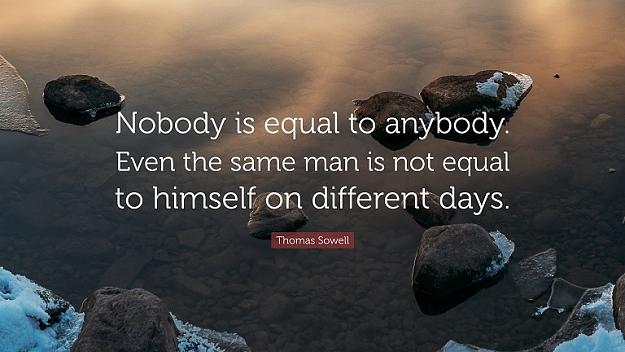 Click to Enlarge

Name: 2237136-Thomas-Sowell-Quote-Nobody-is-equal-to-anybody-Even-the-same-man.jpg
Size: 115 KB