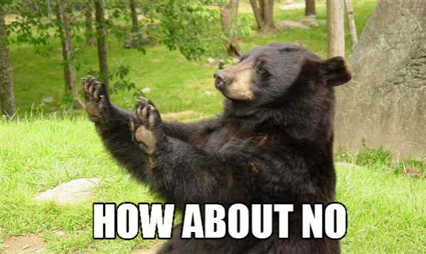 Click to Enlarge

Name: how-about-no-bear.jpg
Size: 3 KB