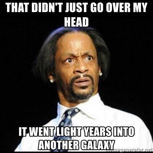 Click to Enlarge

Name: that-didnt-just-go-over-my-head-it-went-light-years-into-another-galaxy.jpg
Size: 44 KB