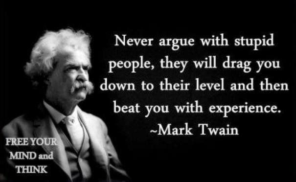 Click to Enlarge

Name: never-argue-with-stupid-people-mark-twain.jpg
Size: 24 KB