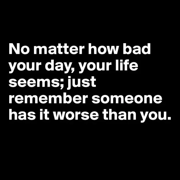 Click to Enlarge

Name: No-matter-how-bad-your-day-your-life-seems-just-r.jpg
Size: 19 KB